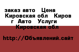 заказ авто › Цена ­ 600 - Кировская обл., Киров г. Авто » Услуги   . Кировская обл.